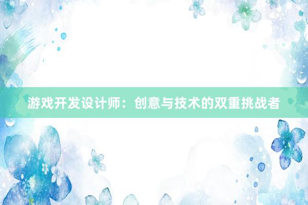 游戏开发设计师：创意与技术的双重挑战者