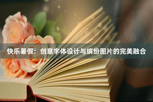 快乐暑假：创意字体设计与缤纷图片的完美融合