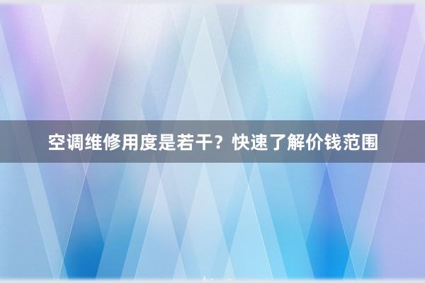 空调维修用度是若干？快速了解价钱范围